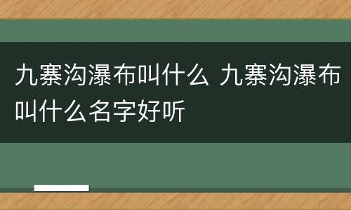 九寨沟瀑布叫什么 九寨沟瀑布叫什么名字好听