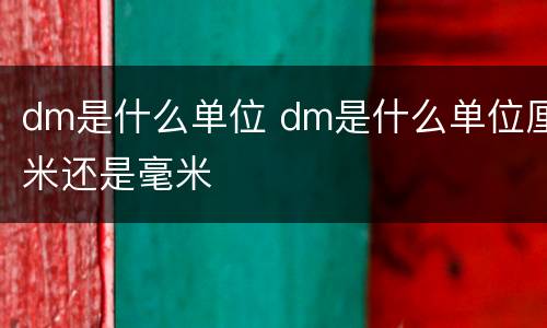 dm是什么单位 dm是什么单位厘米还是毫米
