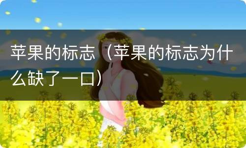 苹果的标志（苹果的标志为什么缺了一口）