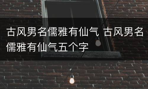 古风男名儒雅有仙气 古风男名儒雅有仙气五个字