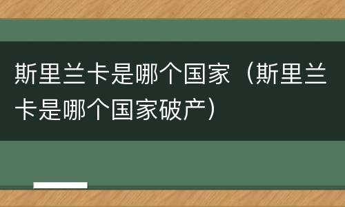 斯里兰卡是哪个国家（斯里兰卡是哪个国家破产）