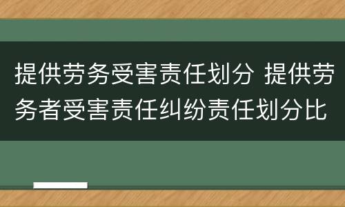提供劳务受害责任划分 提供劳务者受害责任纠纷责任划分比例
