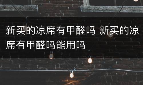新买的凉席有甲醛吗 新买的凉席有甲醛吗能用吗