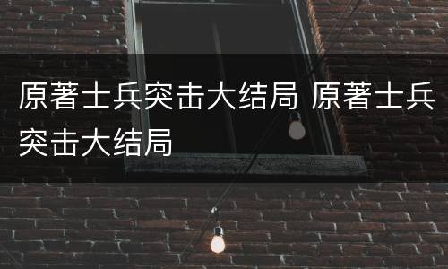 原著士兵突击大结局 原著士兵突击大结局