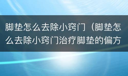 脚垫怎么去除小窍门（脚垫怎么去除小窍门治疗脚垫的偏方）
