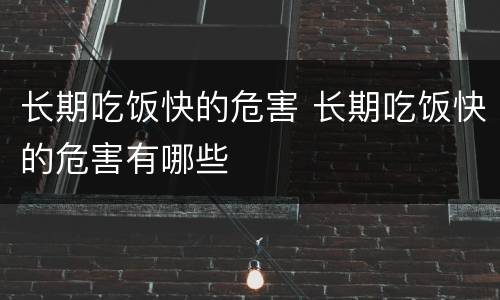长期吃饭快的危害 长期吃饭快的危害有哪些
