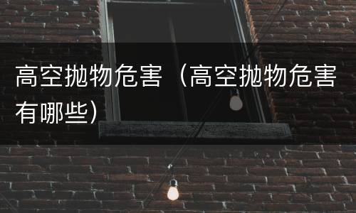 高空抛物危害（高空抛物危害有哪些）