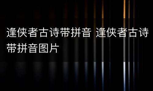 逢侠者古诗带拼音 逢侠者古诗带拼音图片
