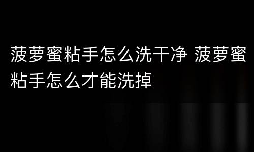 菠萝蜜粘手怎么洗干净 菠萝蜜粘手怎么才能洗掉