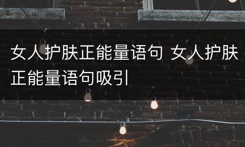女人护肤正能量语句 女人护肤正能量语句吸引