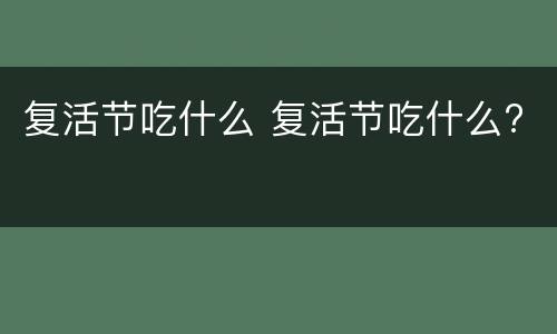 复活节吃什么 复活节吃什么?