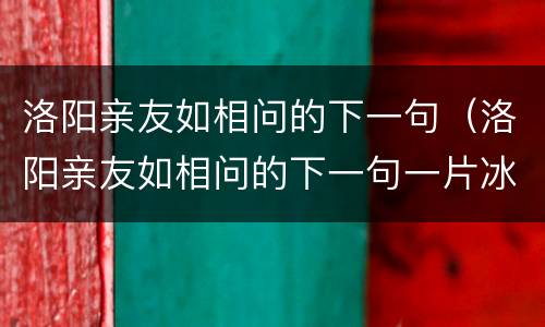 洛阳亲友如相问的下一句（洛阳亲友如相问的下一句一片冰心在玉壶）