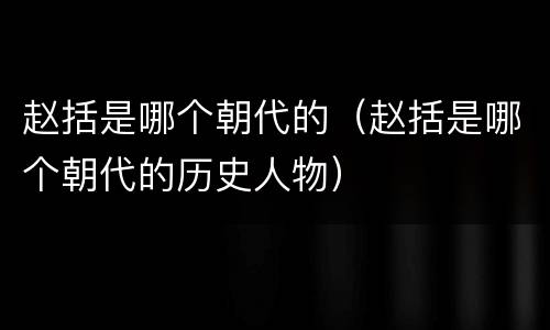 赵括是哪个朝代的（赵括是哪个朝代的历史人物）