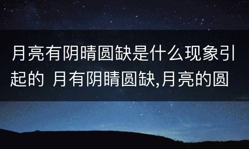 月亮有阴晴圆缺是什么现象引起的 月有阴睛圆缺,月亮的圆缺变化是由什么引起的