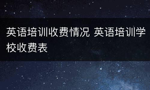英语培训收费情况 英语培训学校收费表