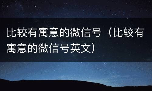 比较有寓意的微信号（比较有寓意的微信号英文）