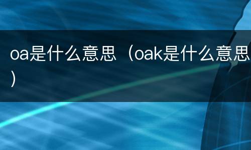 oa是什么意思（oak是什么意思）