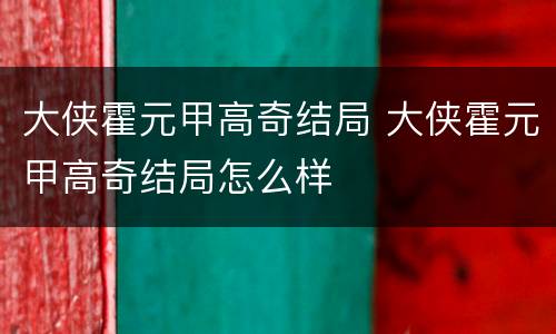 大侠霍元甲高奇结局 大侠霍元甲高奇结局怎么样