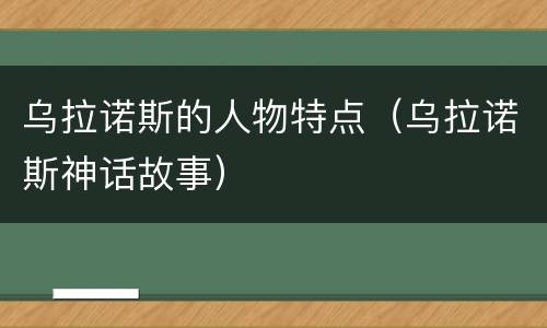 乌拉诺斯的人物特点（乌拉诺斯神话故事）