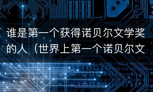 谁是第一个获得诺贝尔文学奖的人（世界上第一个诺贝尔文学奖获得者是谁）