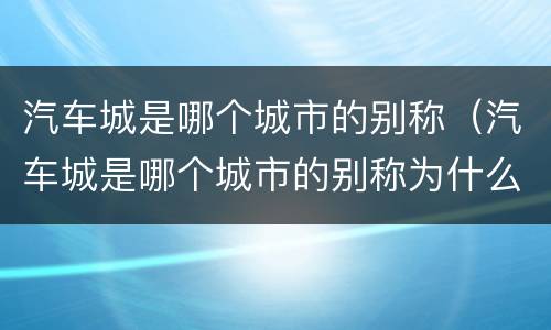 汽车城是哪个城市的别称（汽车城是哪个城市的别称为什么?）