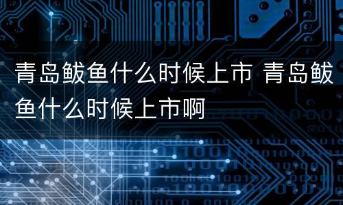 青岛鲅鱼什么时候上市 青岛鲅鱼什么时候上市啊