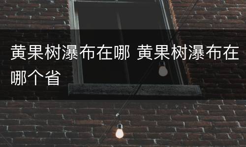 黄果树瀑布在哪 黄果树瀑布在哪个省