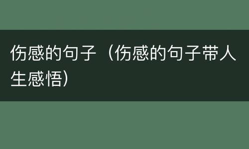 伤感的句子（伤感的句子带人生感悟）