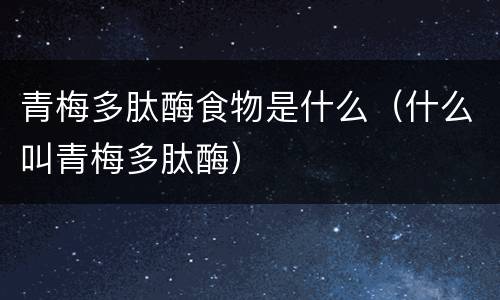 青梅多肽酶食物是什么（什么叫青梅多肽酶）