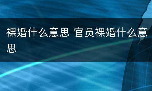 裸婚什么意思 官员裸婚什么意思
