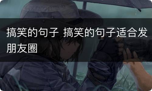 搞笑的句子 搞笑的句子适合发朋友圈