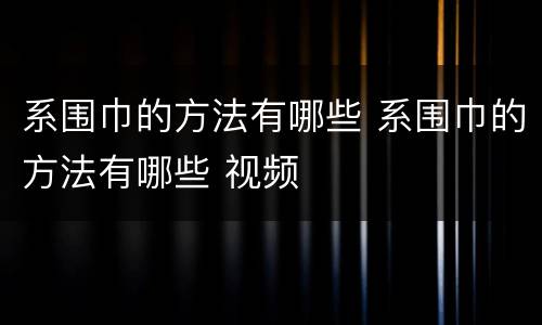 系围巾的方法有哪些 系围巾的方法有哪些 视频