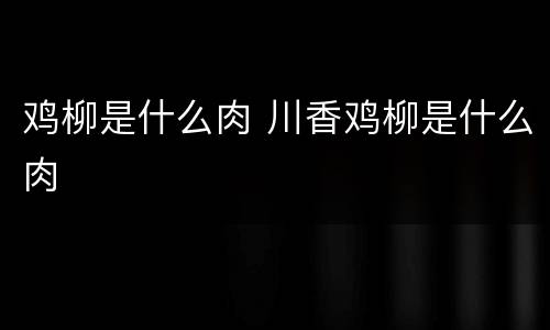 鸡柳是什么肉 川香鸡柳是什么肉