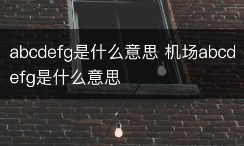abcdefg是什么意思 机场abcdefg是什么意思