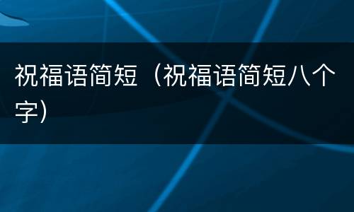 祝福语简短（祝福语简短八个字）