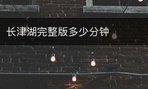 长津湖完整版多少分钟