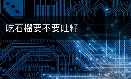吃石榴要不要吐籽