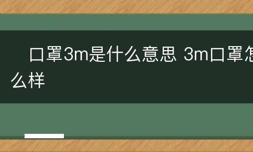 ​口罩3m是什么意思 3m口罩怎么样
