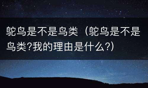 鸵鸟是不是鸟类（鸵鸟是不是鸟类?我的理由是什么?）