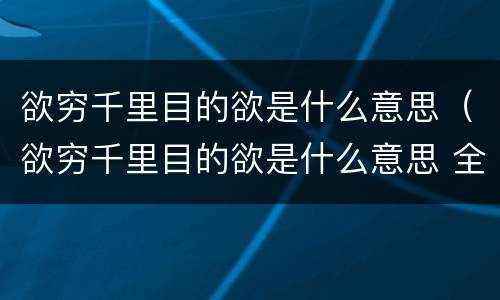 欲穷千里目的欲是什么意思（欲穷千里目的欲是什么意思 全部还是彻底）