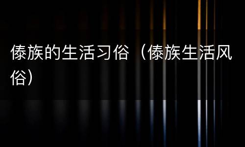 傣族的生活习俗（傣族生活风俗）