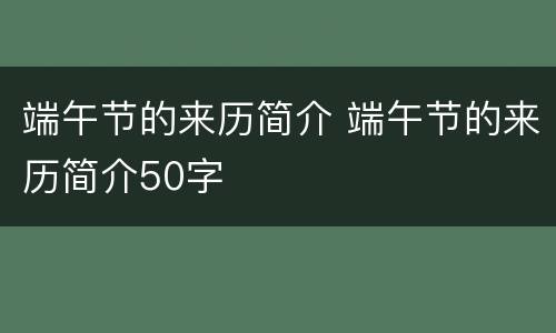 端午节的来历简介 端午节的来历简介50字