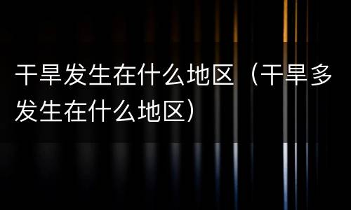 干旱发生在什么地区（干旱多发生在什么地区）