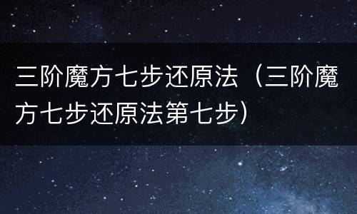 三阶魔方七步还原法（三阶魔方七步还原法第七步）