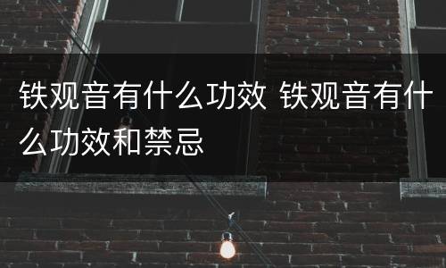 铁观音有什么功效 铁观音有什么功效和禁忌