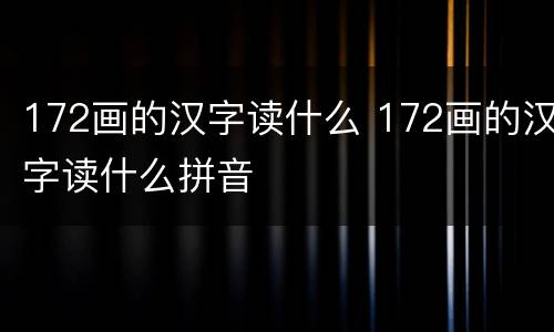 172画的汉字读什么 172画的汉字读什么拼音