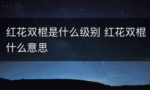 红花双棍是什么级别 红花双棍什么意思