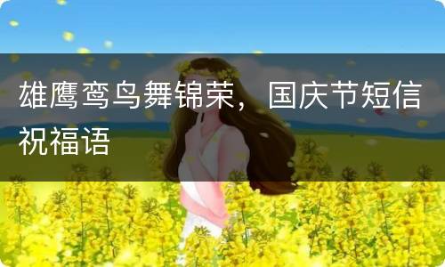 雄鹰鸾鸟舞锦荣，国庆节短信祝福语