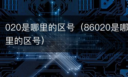 020是哪里的区号（86020是哪里的区号）