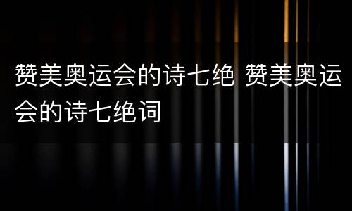 赞美奥运会的诗七绝 赞美奥运会的诗七绝词